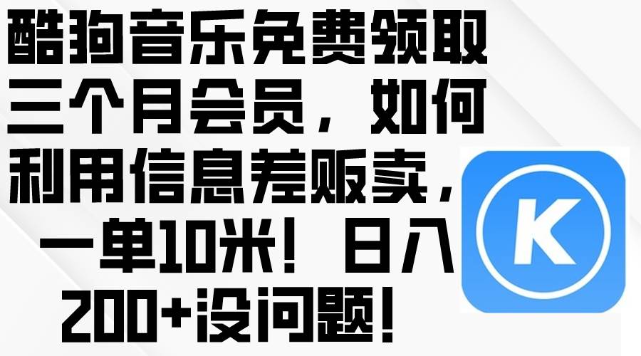酷狗音乐免费领取三个月会员，利用信息差贩卖，一单10米！日入200+没问题-zsff