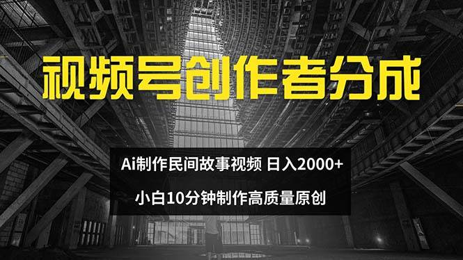 视频号创作者分成 ai制作民间故事 新手小白10分钟制作高质量视频 日入2000-zsff