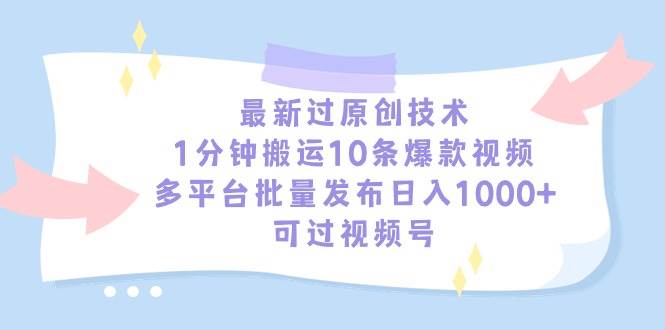 最新过原创技术，1分钟搬运10条爆款视频，多平台批量发布日入1000+，可…-zsff