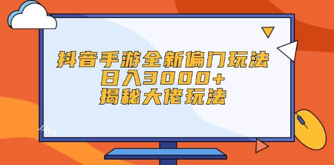 抖音手游全新偏门玩法，日入3000+，揭秘大佬玩法-zsff