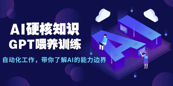 AI硬核知识-GPT喂养训练，自动化工作，带你了解AI的能力边界（10节课）-zsff