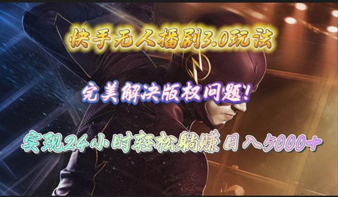 快手无人播剧3.0玩法，完美解决版权问题，实现24小时轻松躺赚日入5000+-zsff