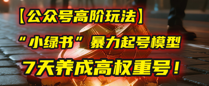 【公众号高阶玩法】我用这套“小绿书”暴力起号模型，7天养成高权重号！-zsff