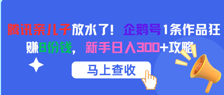 腾讯亲儿子放水了！企鹅号1条作品狂赚8份钱，新手日入300+攻略-zsff