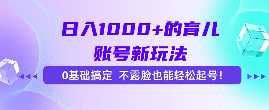 日入1000+的育儿账号新玩法，0基础搞定，不露脸也能轻松起号！-zsff