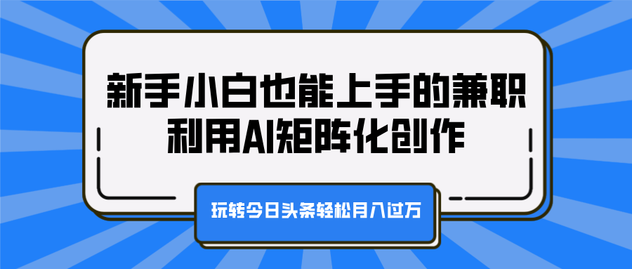 新手小白也能上手的兼职，利用AI矩阵化创作，玩转今日头条轻松月入过万-zsff