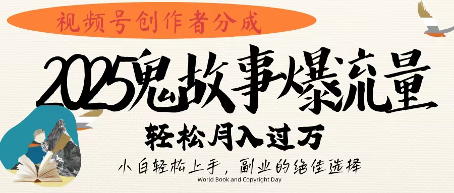 视频号创作者分成，2025年鬼故事爆流量，小白轻松上手，副业的绝佳选择，轻松月入过万-zsff