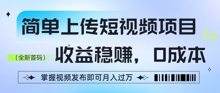 简单上传短视频项目，收益稳赚，0成本，掌握视频发布即可月入过万-zsff