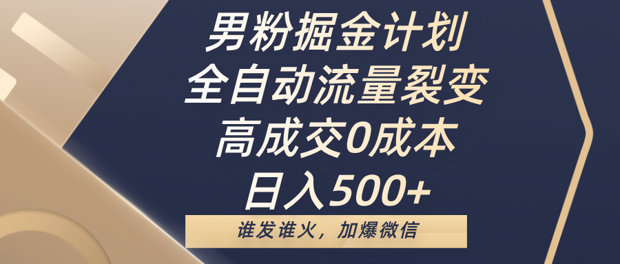 男粉掘金计划，全自动流量裂变，高成交0成本，日入500+，谁发谁火，加爆微信-zsff