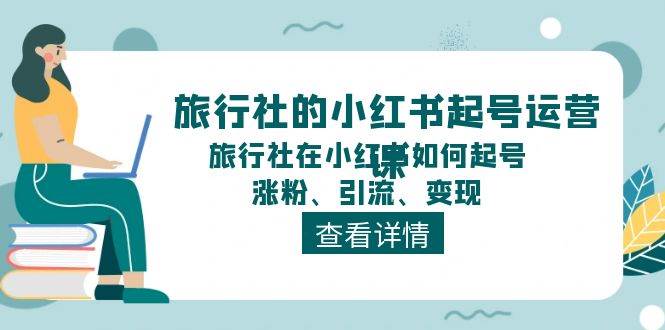 旅行社的小红书起号运营课，旅行社在小红书如何起号、涨粉、引流、变现-zsff