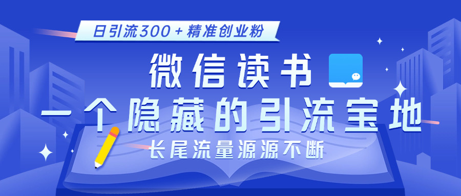 微信读书，一个隐藏的引流宝地。不为人知的小众打法，日引流300＋精准创业粉，长尾流量源源不断-zsff