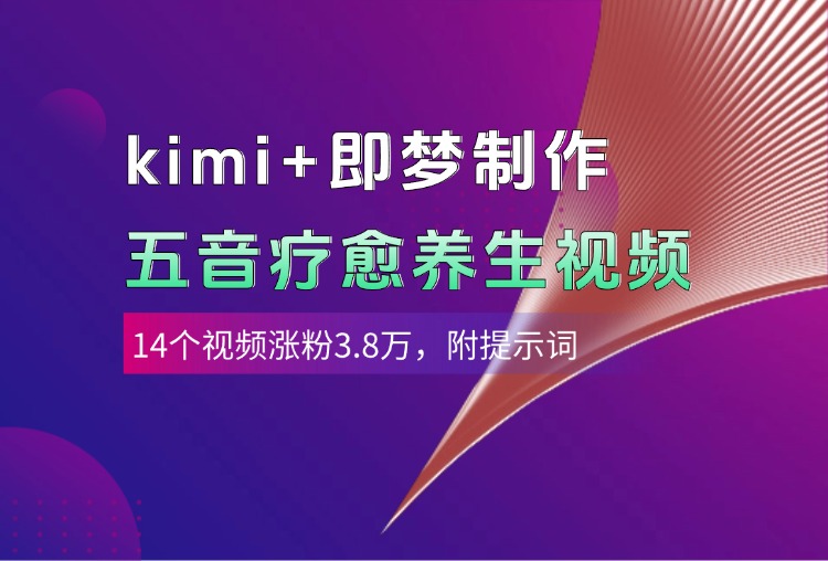 kimi+即梦制作AI五音疗愈养生视频，14个视频涨粉3.8万，多种变现方式，附提示词-zsff