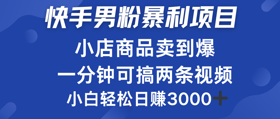 快手男粉必做项目，小店商品简直卖到爆，小白轻松也可日赚3000＋-zsff