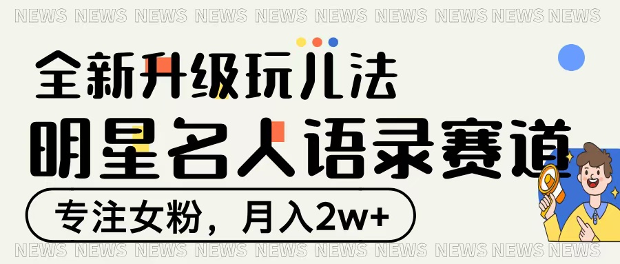 明星名人语录赛道全新升级玩法，专注女粉，月入2W＋-zsff