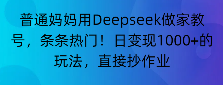 “普通妈妈用Deepseek做家教号，条条热门！日变现1000+的玩法，直接抄作业”-zsff
