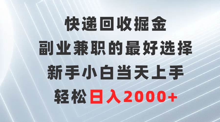 快递回收掘金，副业兼职的最好选择，新手小白当天上手，轻松日入2000+-zsff