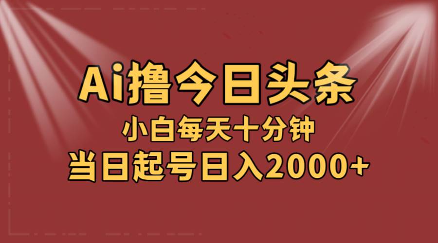 AI撸爆款头条，当天起号，可矩阵，第二天见收益，小白无脑轻松日入2000+-zsff