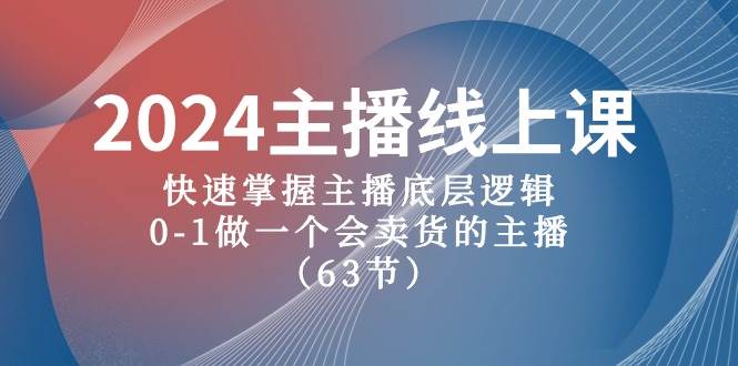 2024主播线上课，快速掌握主播底层逻辑，0-1做一个会卖货的主播（63节课）-zsff