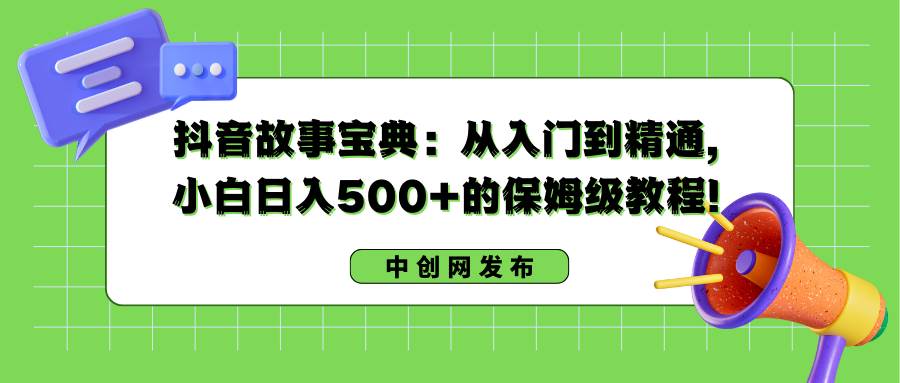 抖音故事宝典：从入门到精通，小白日入500+的保姆级教程！-zsff