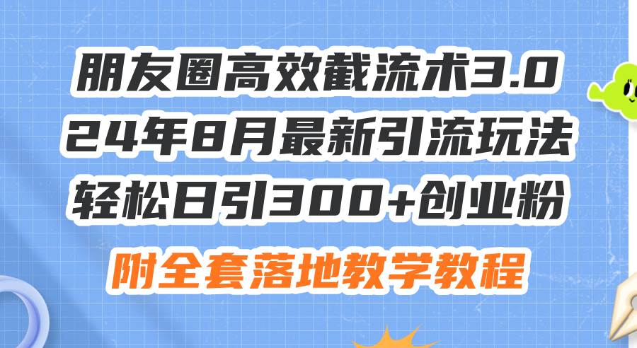 朋友圈高效截流术3.0，24年8月最新引流玩法，轻松日引300+创业粉，附全…-zsff