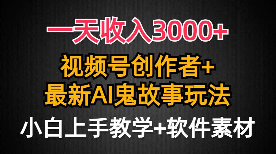 一天收入3000+，视频号创作者AI创作鬼故事玩法，条条爆流量，小白也能轻…-zsff