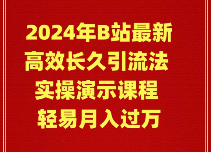 2024年B站最新高效长久引流法 实操演示课程 轻易月入过万-zsff