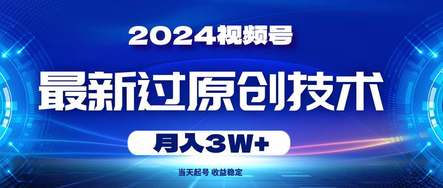 2024视频号最新过原创技术，当天起号，收益稳定，月入3W+-zsff