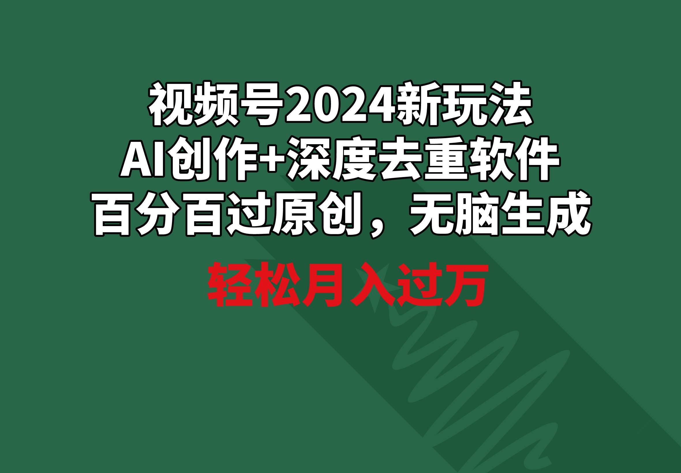 视频号2024新玩法，AI创作+深度去重软件 百分百过原创，无脑生成，月入过万-zsff