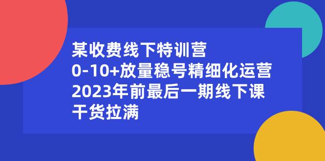 某收费线下特训营：0-10+放量稳号精细化运营，2023年前最后一期线下课，干货拉满-zsff