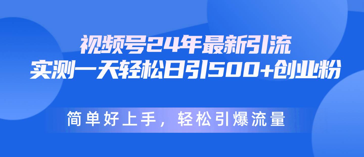视频号24年最新引流，一天轻松日引500+创业粉，简单好上手，轻松引爆流量-zsff