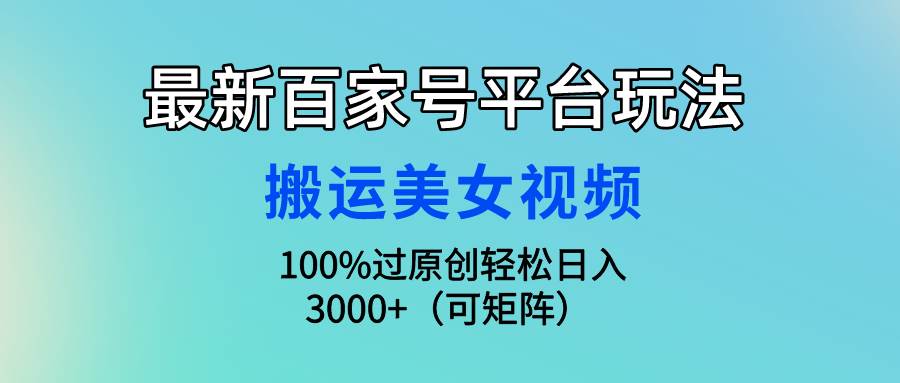 最新百家号平台玩法，搬运美女视频100%过原创大揭秘，轻松日入3000+（可…-zsff