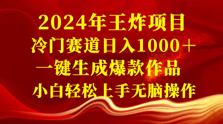 2024年王炸项目 冷门赛道日入1000＋一键生成爆款作品 小白轻松上手无脑操作-zsff