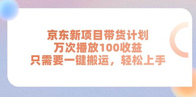 京东新项目带货计划，万次播放100收益，只需要一键搬运，轻松上手-zsff