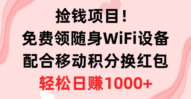 捡钱项目！免费领随身WiFi设备+移动积分换红包，有手就行，轻松日赚1000+-zsff