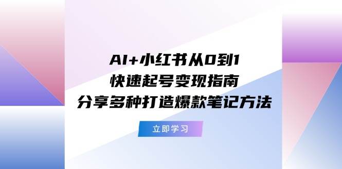 AI+小红书从0到1快速起号变现指南：分享多种打造爆款笔记方法-zsff