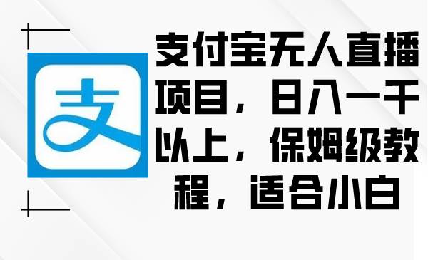 支付宝无人直播项目，日入一千以上，保姆级教程，适合小白-zsff