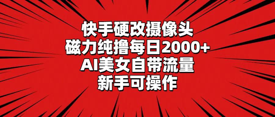 快手硬改摄像头，磁力纯撸每日2000+，AI美女自带流量，新手可操作-zsff