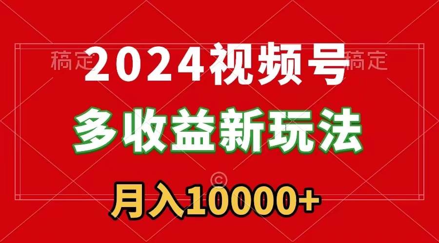2024视频号多收益新玩法，每天5分钟，月入1w+，新手小白都能简单上手-zsff