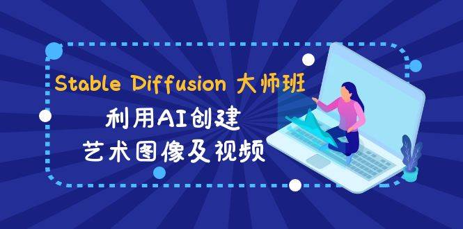 Stable Diffusion 大师班: 利用AI创建艺术图像及视频-31视频课-中英字幕-zsff