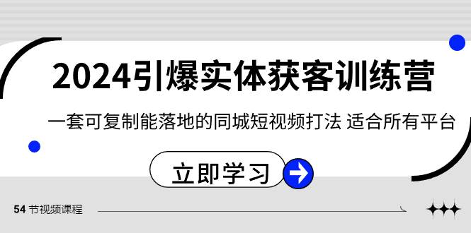 2024·引爆实体获客训练营 一套可复制能落地的同城短视频打法 适合所有平台-zsff