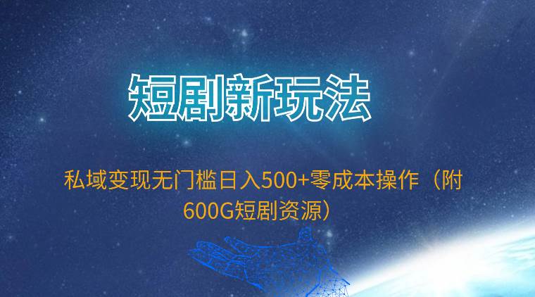 短剧新玩法，私域变现无门槛日入500+零成本操作（附600G短剧资源）-zsff