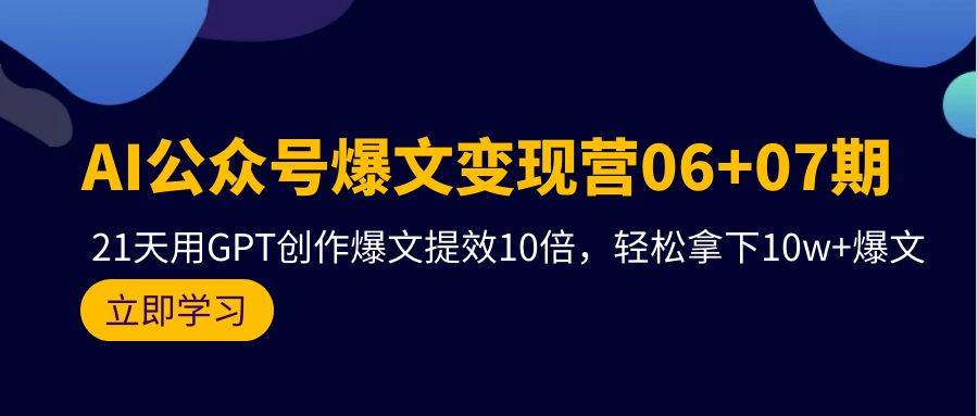 AI公众号爆文变现营06+07期，21天用GPT创作爆文提效10倍，轻松拿下10w+爆文-zsff