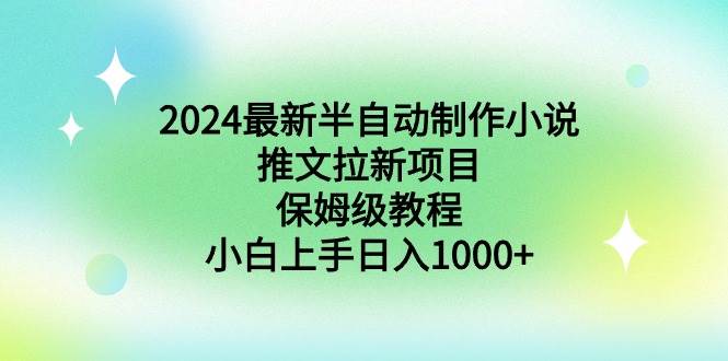 2024最新半自动制作小说推文拉新项目，保姆级教程，小白上手日入1000+-zsff