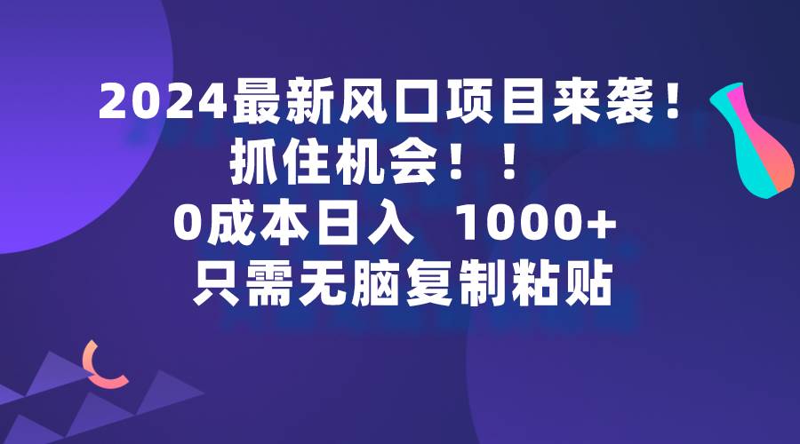 2024最新风口项目来袭，抓住机会，0成本一部手机日入1000+，只需无脑复…-zsff