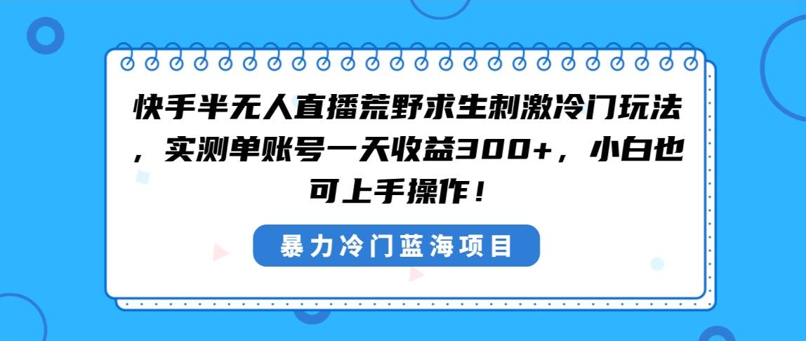 快手半无人直播荒野求生刺激冷门玩法，实测单账号一天收益300+，小白也…-zsff