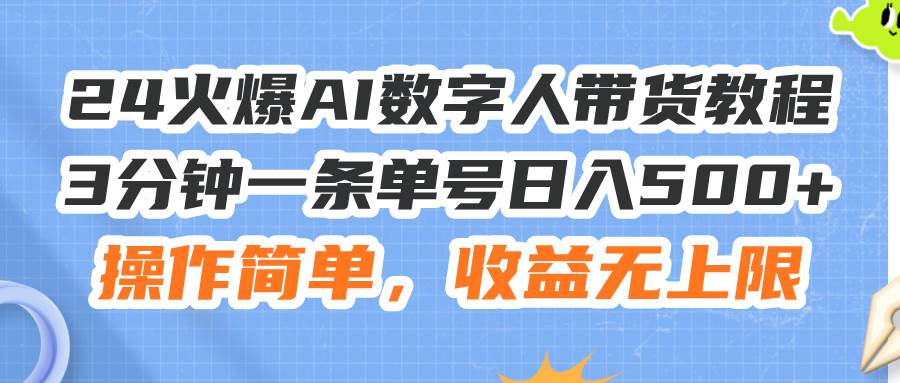24火爆AI数字人带货教程，3分钟一条单号日入500+，操作简单，收益无上限-zsff