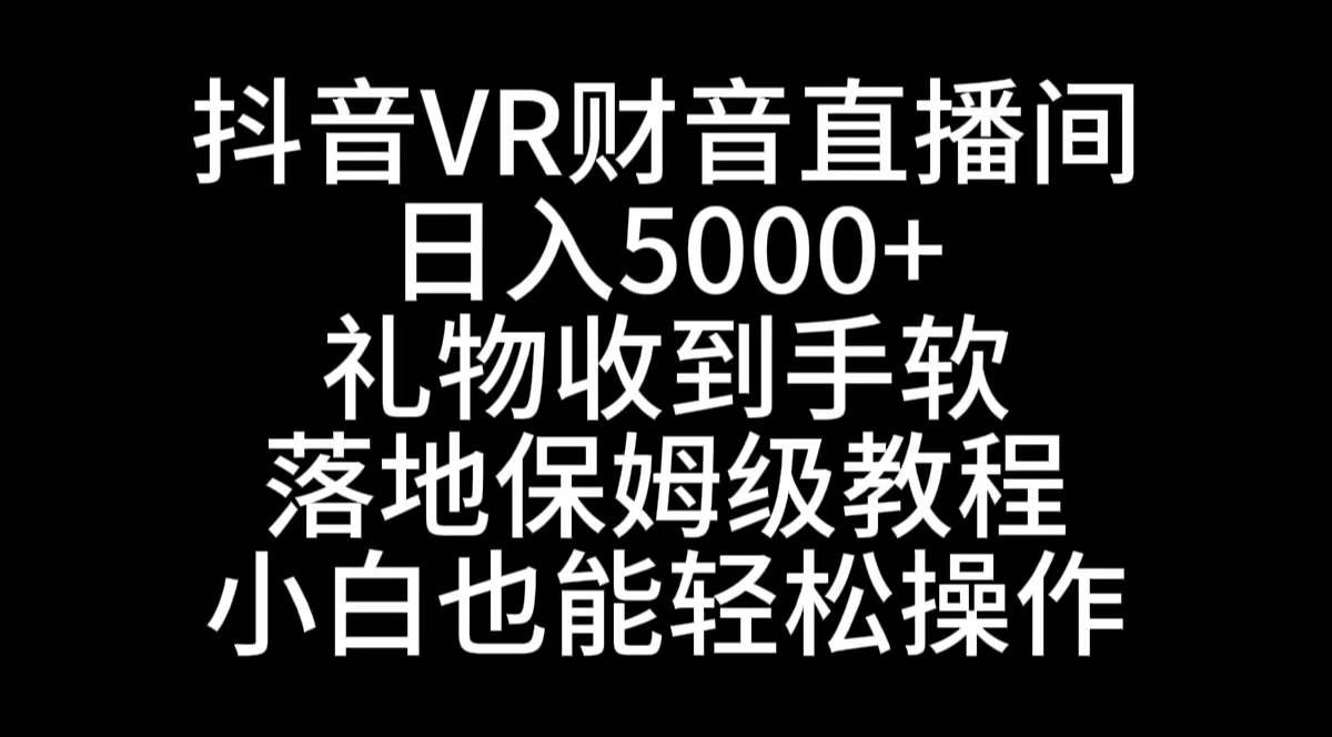 抖音VR财神直播间，日入5000+，礼物收到手软，落地式保姆级教程，小白也…-zsff