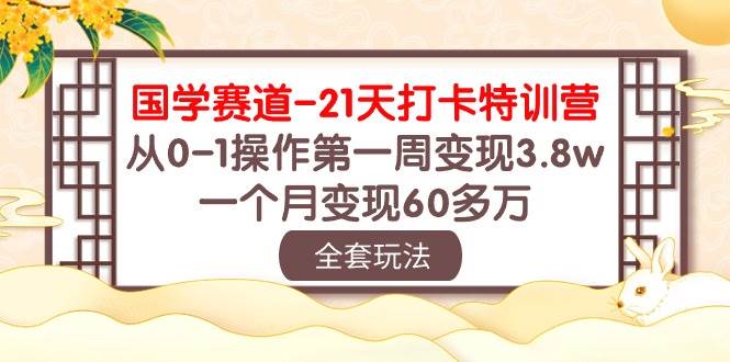 国学 赛道-21天打卡特训营：从0-1操作第一周变现3.8w，一个月变现60多万-zsff