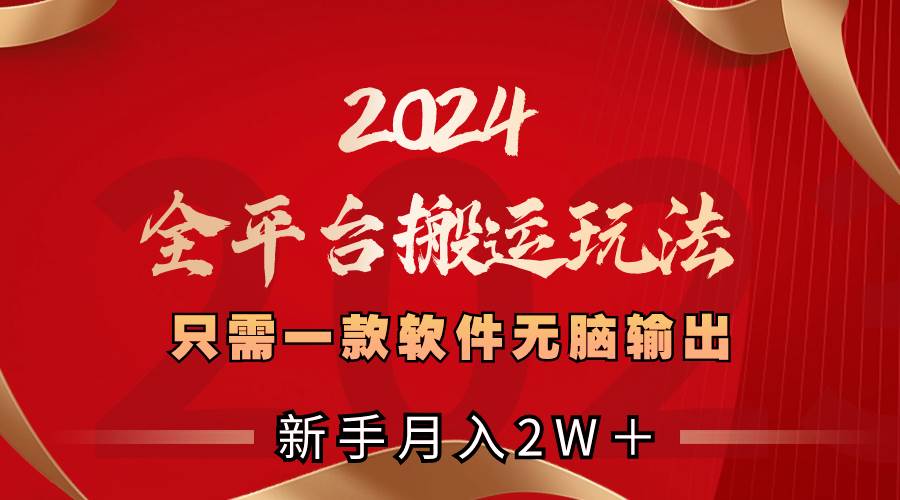 2024全平台搬运玩法，只需一款软件，无脑输出，新手也能月入2W＋-zsff
