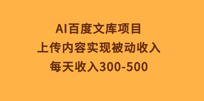 AI百度文库项目，上传内容实现被动收入，每天收入300-500-zsff